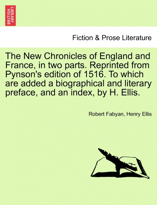 The New Chronicles of England and France, in two parts. Reprinted from Pynson’s edition of 1516. To which are added a biographical and literary preface, and an index, by H. Ellis.