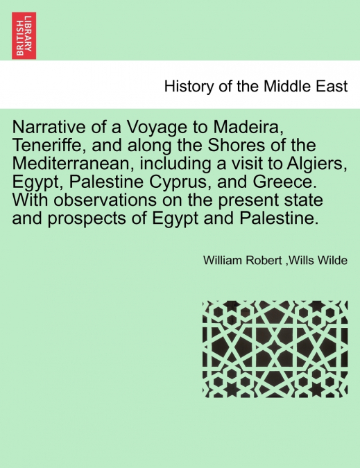 Narrative of a Voyage to Madeira, Teneriffe, and along the Shores of the Mediterranean, including a visit to Algiers, Egypt, Palestine Cyprus, and Greece. With observations on the present state and pr