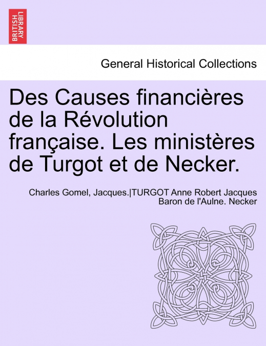 Des Causes financières de la Révolution française. Les ministères de Turgot et de Necker.