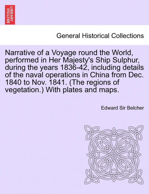 Narrative of a Voyage round the World, performed in Her Majesty’s Ship Sulphur, during the years 1836-42, including details of the naval operations in China from Dec. 1840 to Nov. 1841. (The regions o