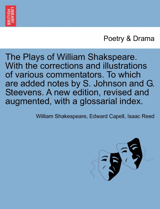 The Plays of William Shakspeare. With the corrections and illustrations of various commentators. To which are added notes by S. Johnson and G. Steevens. A new edition, revised and augmented, with a gl