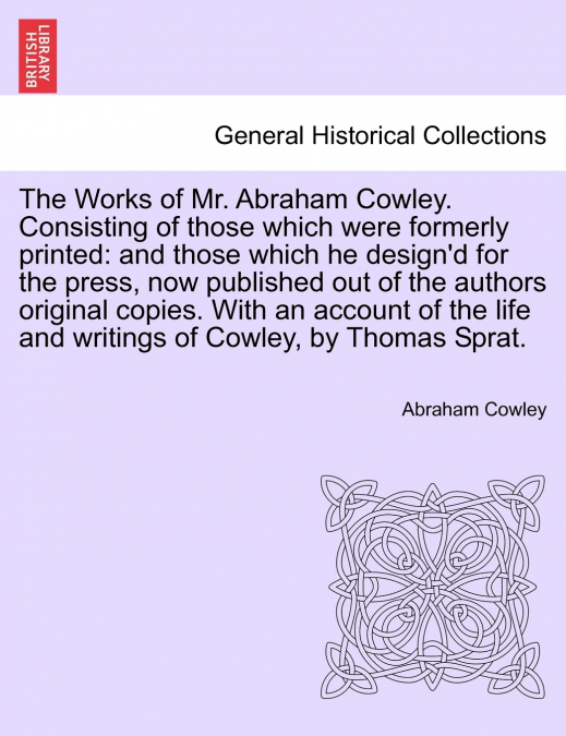 The Works of Mr. Abraham Cowley. Consisting of those which were formerly printed