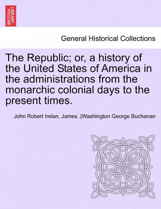 The Republic; Or, a History of the United States of America in the Administrations from the Monarchic Colonial Days to the Present Times. Vol. VII.