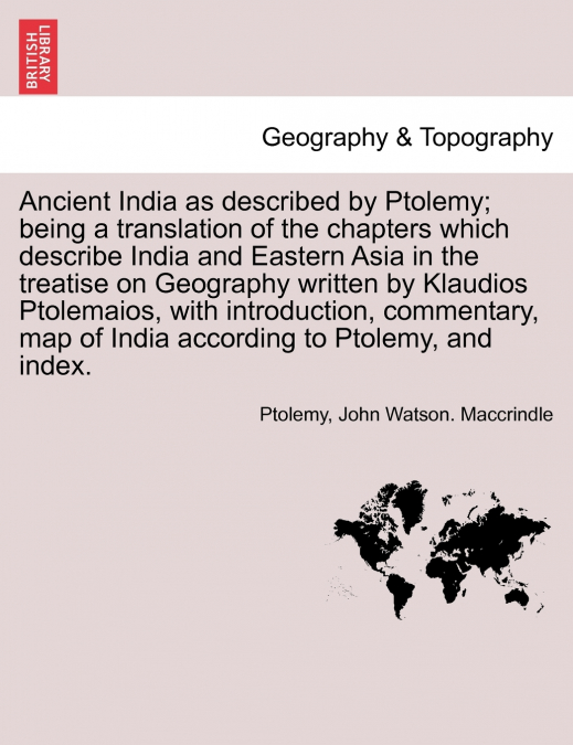 Ancient India as described by Ptolemy; being a translation of the chapters which describe India and Eastern Asia in the treatise on Geography written by Klaudios Ptolemaios, with introduction, comment