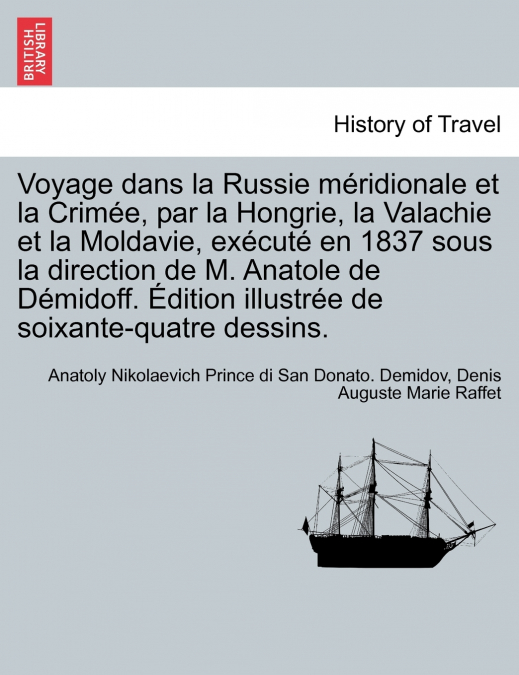 Voyage dans la Russie méridionale et la Crimée, par la Hongrie, la Valachie et la Moldavie, exécuté en 1837 sous la direction de M. Anatole de Démidoff. Édition illustrée de soixante-quatre dessins.