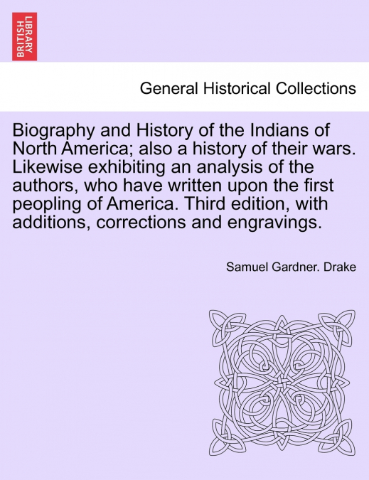 Biography and History of the Indians of North America; also a history of their wars. Likewise exhibiting an analysis of the authors, who have written upon the first peopling of America. Third edition,