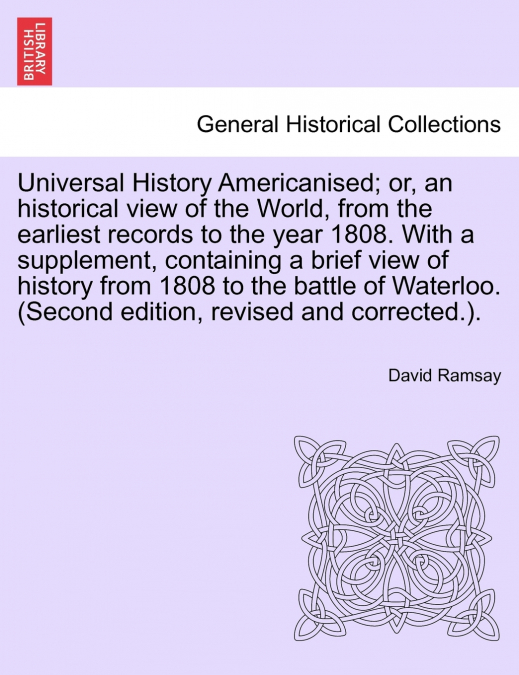 Universal History Americanised; or, an historical view of the World, from the earliest records to the year 1808. With a supplement, containing a brief view of history from 1808 to the battle of Waterl