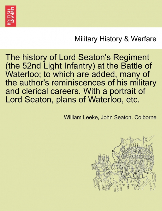 The history of Lord Seaton’s Regiment (the 52nd Light Infantry) at the Battle of Waterloo; to which are added, many of the author’s reminiscences of his military and clerical careers. With a portrait 