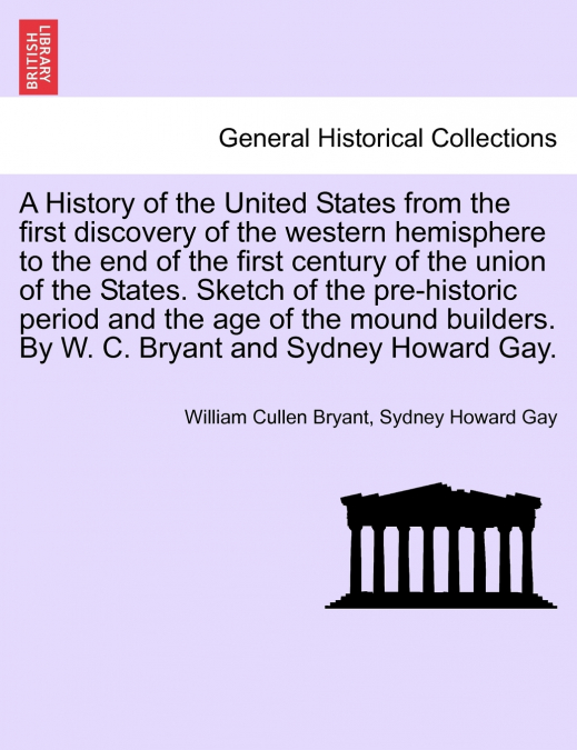 A History of the United States from the first discovery of the western hemisphere to the end of the first century of the union of the States. Sketch of the pre-historic period and the age of the mound