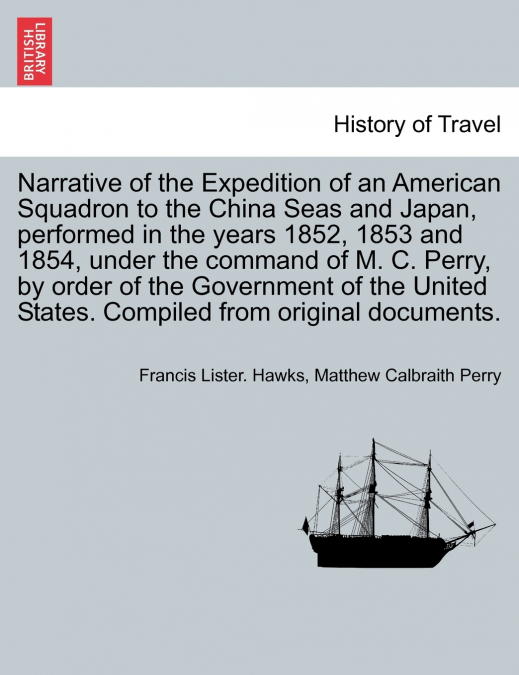 Narrative of the Expedition of an American Squadron to the China Seas and Japan, performed in the years 1852, 1853 and 1854, under the command of M. C. Perry, by order of the Government of the United 