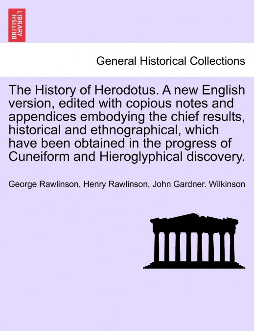The History of Herodotus. A new English version, edited with copious notes and appendices embodying the chief results, historical and ethnographical, which have been obtained in the progress of Cuneif