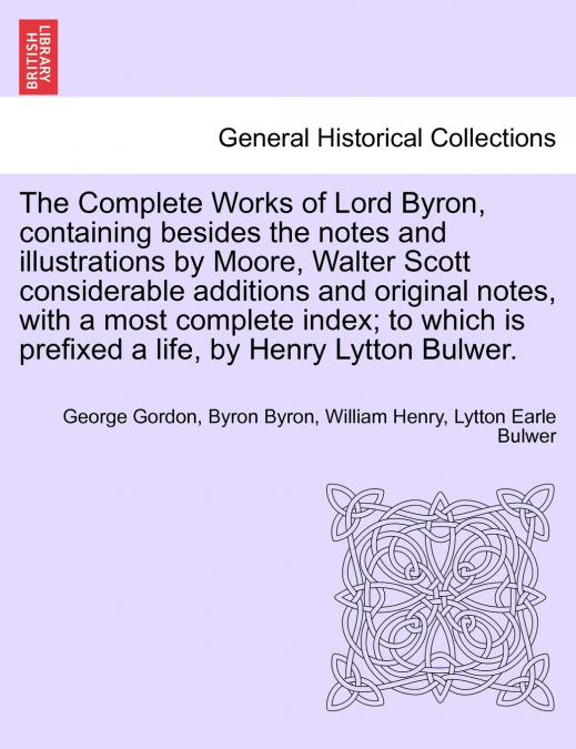 The Complete Works of Lord Byron, containing besides the notes and illustrations by Moore, Walter Scott considerable additions and original notes, with a most complete index; to which is prefixed a li