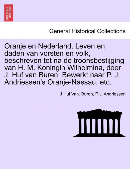 Oranje en Nederland. Leven en daden van vorsten en volk, beschreven tot na de troonsbestijging van H. M. Koningin Wilhelmina, door J. Huf van Buren. Bewerkt naar P. J. Andriessen’s Oranje-Nassau, etc.
