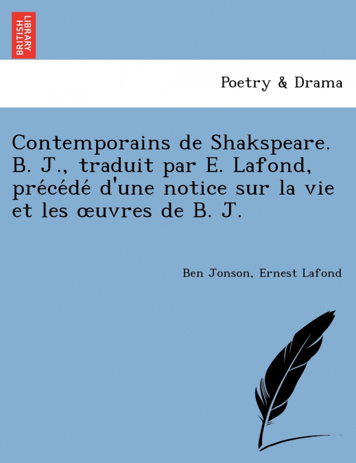Contemporains de Shakspeare. B. J., traduit par E. Lafond, précédé d’une notice sur la vie et les œuvres de B. J.