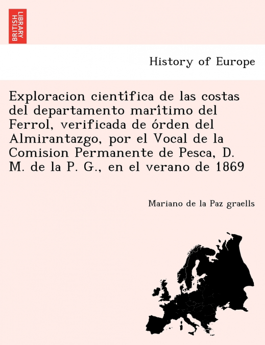 Exploracion científica de las costas del departamento marítimo del Ferrol, verificada de órden del Almirantazgo, por el Vocal de la Comision Permanente de Pesca, D. M. de la P. G., en el verano de 