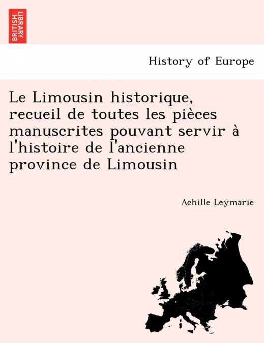Le Limousin historique, recueil de toutes les pièces manuscrites pouvant servir à l’histoire de l’ancienne province de Limousin