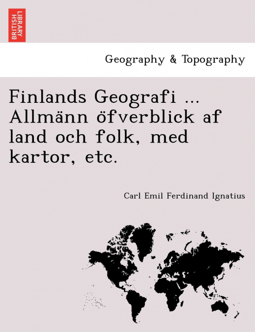Finlands Geografi ... Allmänn öfverblick af land och folk, med kartor, etc.