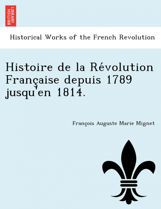 Histoire de La Re Volution Franc Aise Depuis 1789 Jusqu’en 1814.