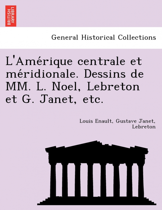 L’Amérique centrale et méridionale. Dessins de MM. L. Noel, Lebreton et G. Janet, etc.