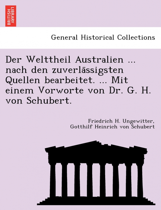 Der Welttheil Australien ... nach den zuverlässigsten Quellen bearbeitet. ... Mit einem Vorworte von Dr. G. H. von Schubert.