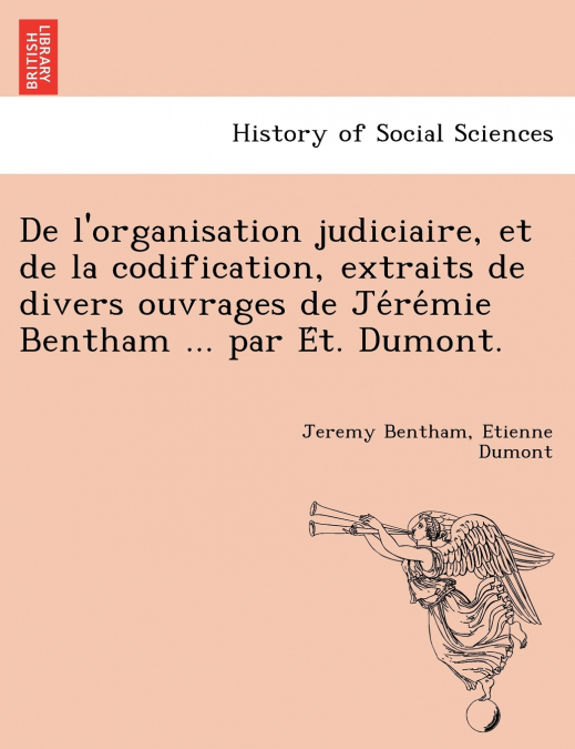 De l’organisation judiciaire, et de la codification, extraits de divers ouvrages de Jérémie Bentham ... par Ét. Dumont.