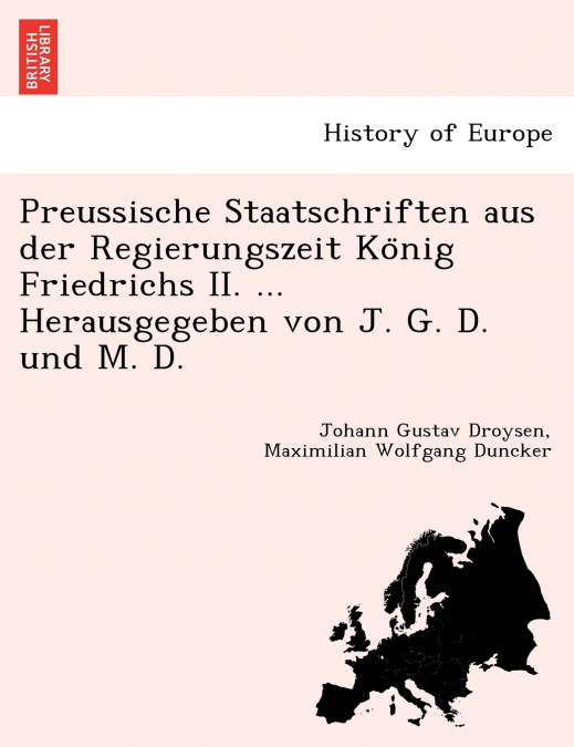Preussische Staatschriften aus der Regierungszeit König Friedrichs II. ... Herausgegeben von J. G. D. und M. D.