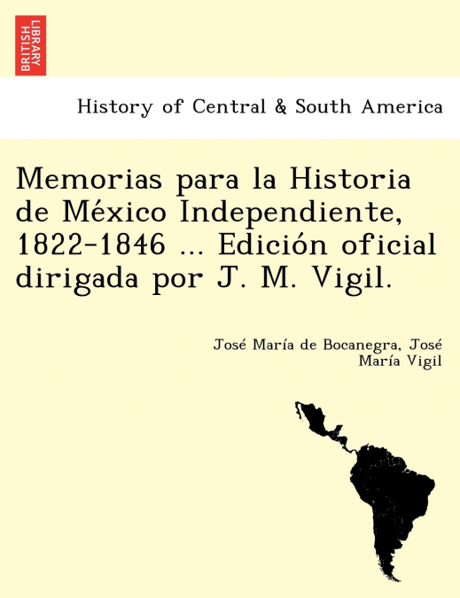 Memorias para la Historia de México Independiente, 1822-1846 ... Edición oficial dirigada por J. M. Vigil.