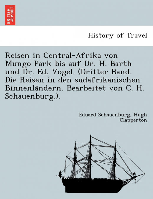 Reisen in Central-Afrika von Mungo Park bis auf Dr. H. Barth und Dr. Ed. Vogel. (Dritter Band. Die Reisen in den sudafrikanischen Binnenländern. Bearbeitet von C. H. Schauenburg.).