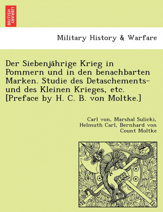 Der Siebenjährige Krieg in Pommern und in den benachbarten Marken. Studie des Detaschements- und des Kleinen Krieges, etc. [Preface by H. C. B. von Moltke.]