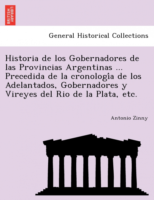 Historia de los Gobernadores de las Provincias Argentinas ... Precedida de la cronología de los Adelantados, Gobernadores y Vireyes del Rio de la Plata, etc.