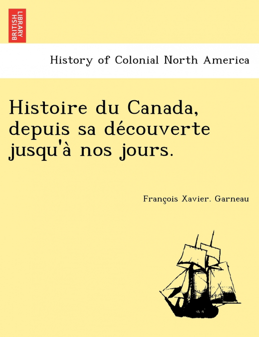 Histoire Du Canada, Depuis Sa de Couverte Jusqu’a Nos Jours.