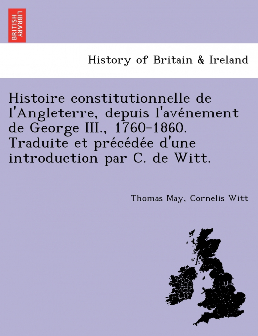 Histoire constitutionnelle de l’Angleterre, depuis l’avénement de George III., 1760-1860. Traduite et précédée d’une introduction par C. de Witt.