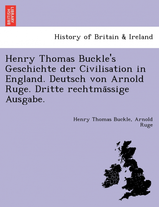 Henry Thomas Buckle’s Geschichte der Civilisation in England. Deutsch von Arnold Ruge. Dritte rechtmässige Ausgabe.
