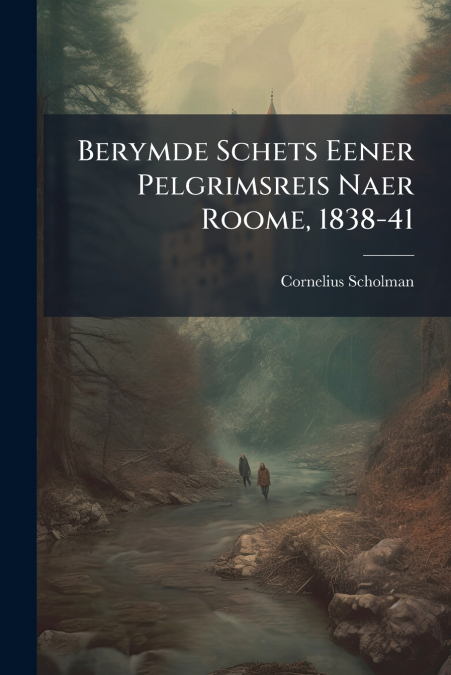 Berymde Schets Eener Pelgrimsreis Naer Roome, 1838-41