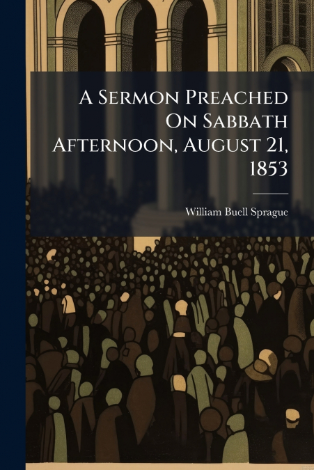 A Sermon Preached On Sabbath Afternoon, August 21, 1853