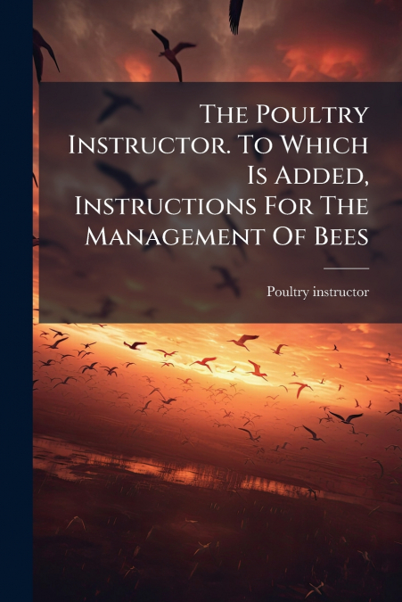 The Poultry Instructor. To Which Is Added, Instructions For The Management Of Bees