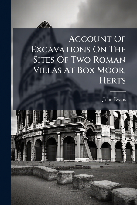 Account Of Excavations On The Sites Of Two Roman Villas At Box Moor, Herts