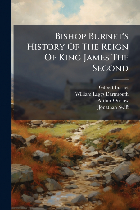 Bishop Burnet’s History Of The Reign Of King James The Second