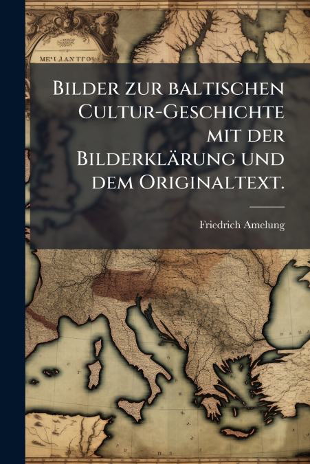 Bilder zur baltischen Cultur-Geschichte mit der Bilderklärung und dem Originaltext.
