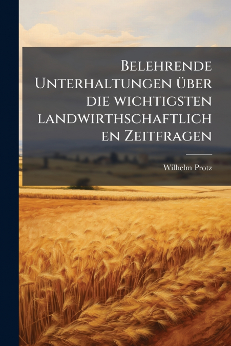 Belehrende Unterhaltungen über die wichtigsten landwirthschaftlichen Zeitfragen