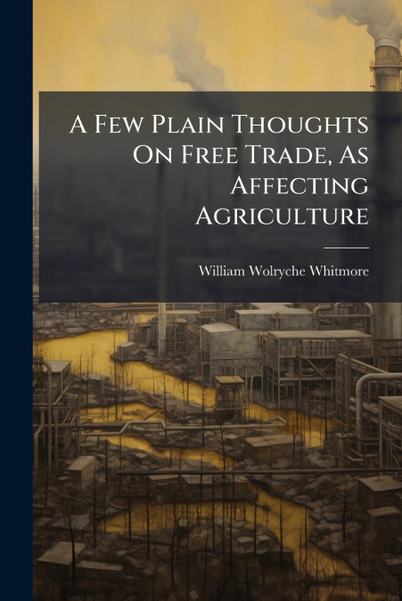 A Few Plain Thoughts On Free Trade, As Affecting Agriculture