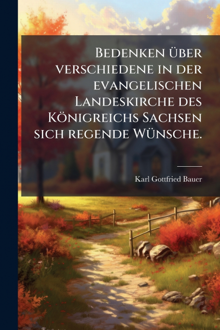 Bedenken über verschiedene in der evangelischen Landeskirche des Königreichs Sachsen sich regende Wünsche.