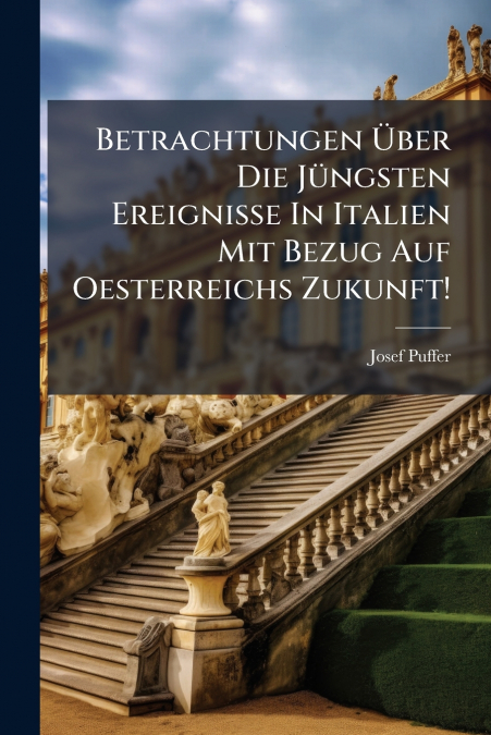 Betrachtungen Über Die Jüngsten Ereignisse In Italien Mit Bezug Auf Oesterreichs Zukunft!