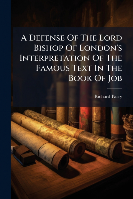 A Defense Of The Lord Bishop Of London’s Interpretation Of The Famous Text In The Book Of Job