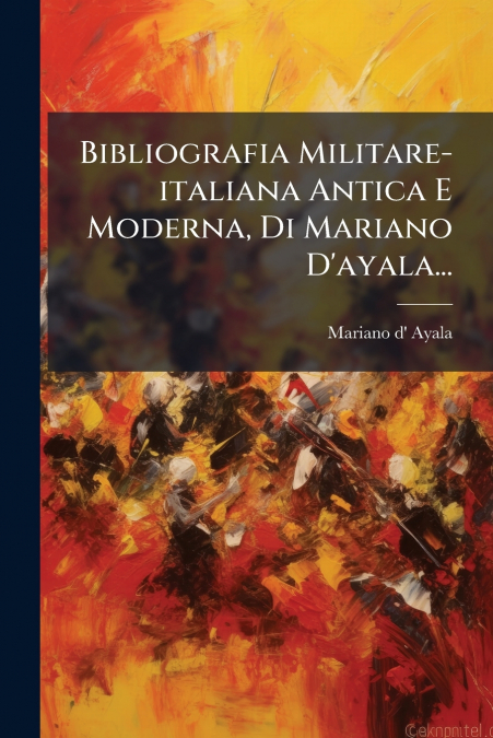 Bibliografia Militare-italiana Antica E Moderna, Di Mariano D’ayala...