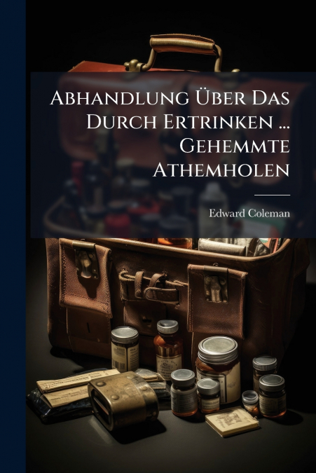 Abhandlung Über Das Durch Ertrinken ... Gehemmte Athemholen