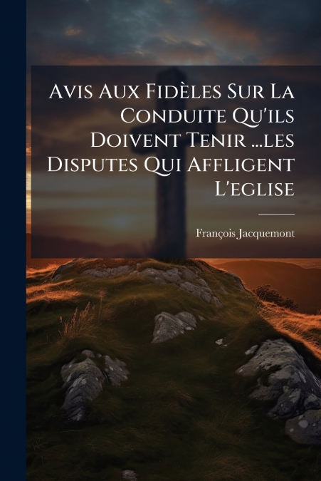 Avis Aux Fidèles Sur La Conduite Qu’ils Doivent Tenir ...les Disputes Qui Affligent L’eglise