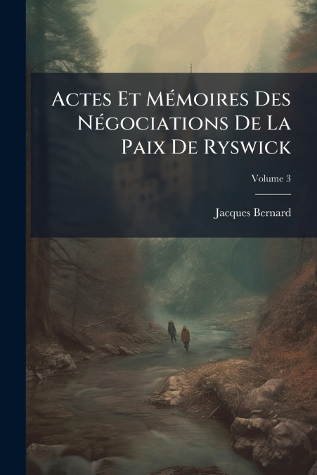 Actes Et Mémoires Des Négociations De La Paix De Ryswick; Volume 3