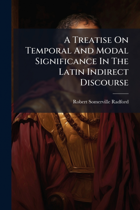 A Treatise On Temporal And Modal Significance In The Latin Indirect Discourse