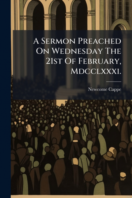 A Sermon Preached On Wednesday The 21st Of February, Mdcclxxxi.